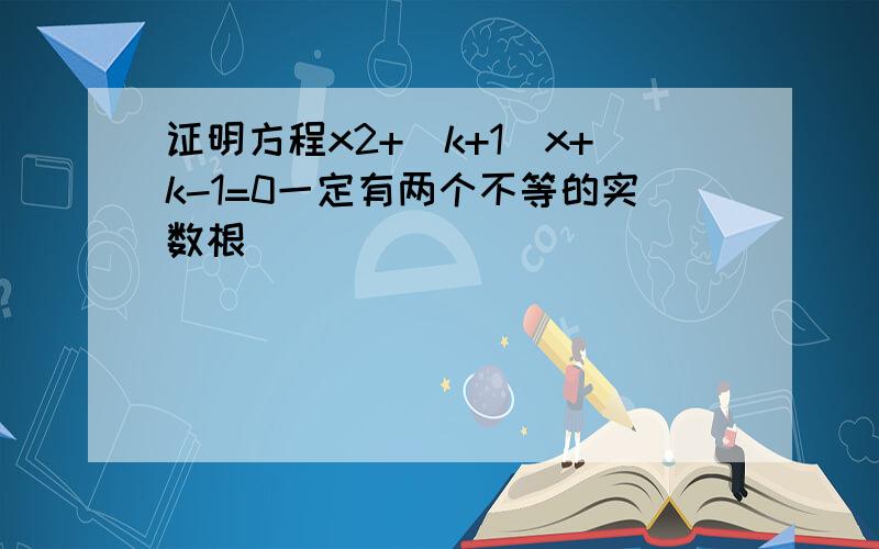 证明方程x2+(k+1)x+k-1=0一定有两个不等的实数根