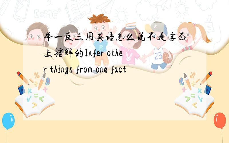 举一反三用英语怎么说不是字面上理解的Infer other things from one fact