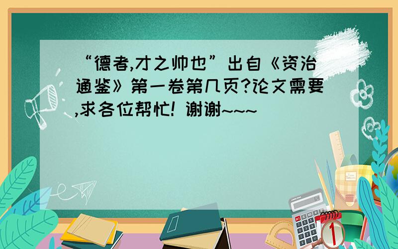 “德者,才之帅也”出自《资治通鉴》第一卷第几页?论文需要,求各位帮忙! 谢谢~~~