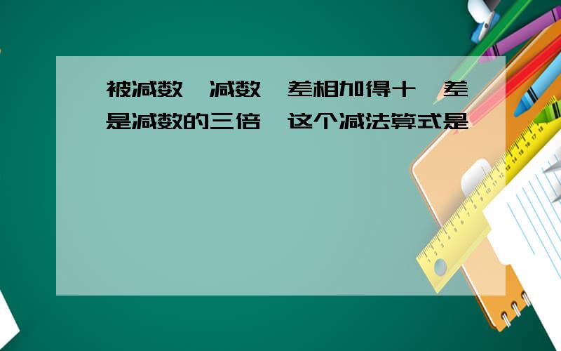 被减数,减数,差相加得十,差是减数的三倍,这个减法算式是