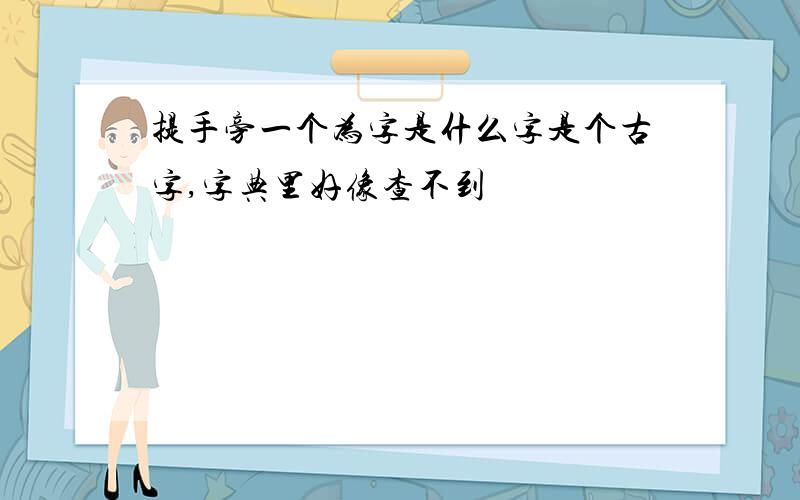 提手旁一个为字是什么字是个古字,字典里好像查不到