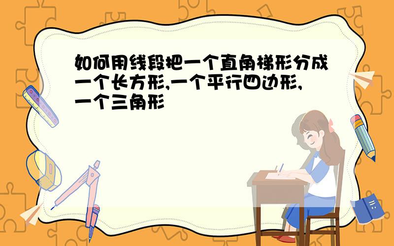 如何用线段把一个直角梯形分成一个长方形,一个平行四边形,一个三角形