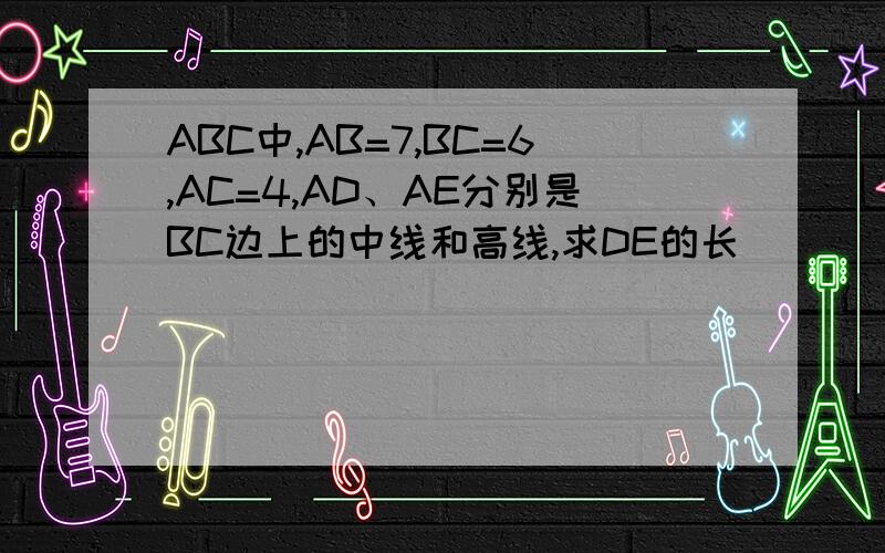 ABC中,AB=7,BC=6,AC=4,AD、AE分别是BC边上的中线和高线,求DE的长