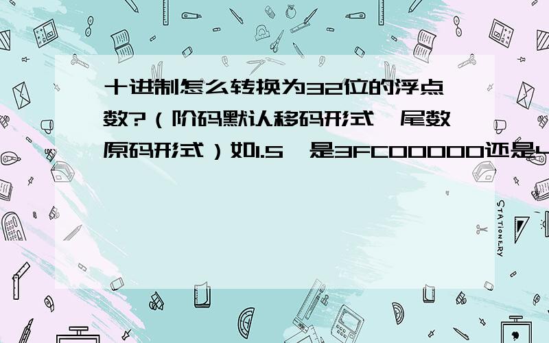 十进制怎么转换为32位的浮点数?（阶码默认移码形式,尾数原码形式）如1.5,是3FC00000还是40400000?3FC00000是只对阶码e加了127,但如何体现阶码是移码形式?