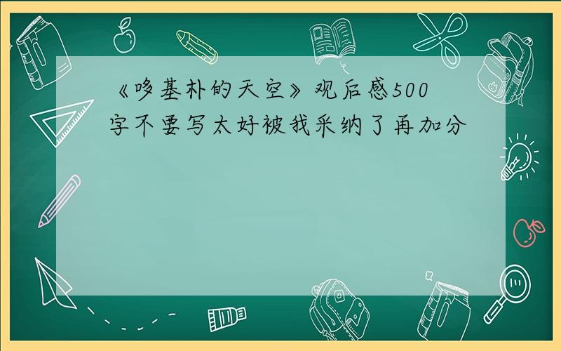 《哆基朴的天空》观后感500字不要写太好被我采纳了再加分