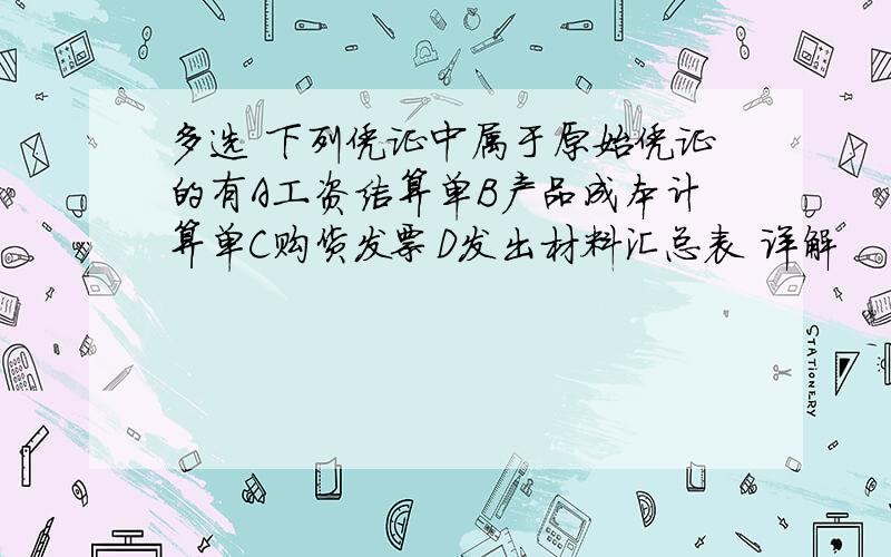 多选 下列凭证中属于原始凭证的有A工资结算单B产品成本计算单C购货发票D发出材料汇总表 详解