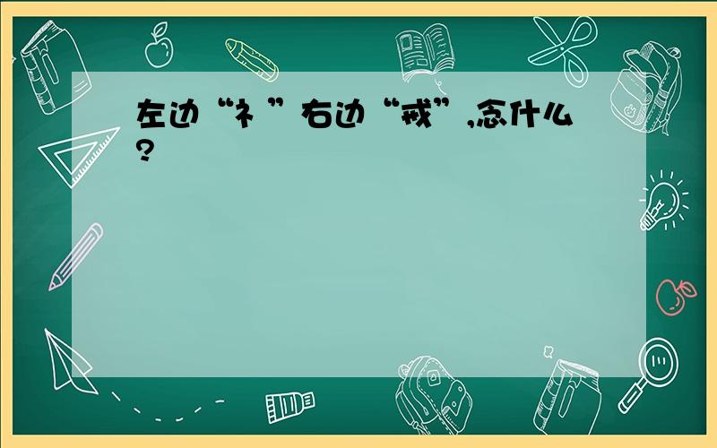 左边“礻”右边“戒”,念什么?