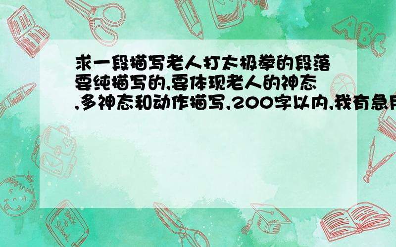 求一段描写老人打太极拳的段落要纯描写的,要体现老人的神态,多神态和动作描写,200字以内,我有急用,不要在百度知道上抄的,因为我感觉不适合,而且要体现老人的生命力