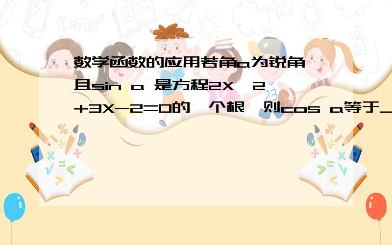 数学函数的应用若角a为锐角,且sin a 是方程2X^2+3X-2=0的一个根,则cos a等于_______