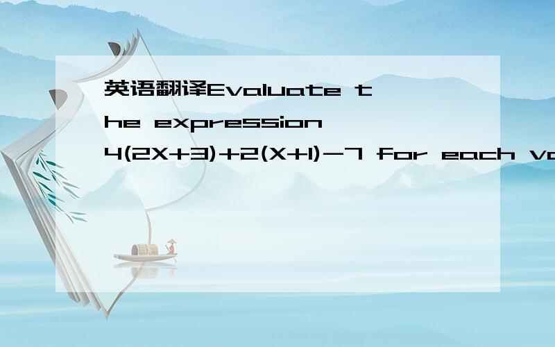 英语翻译Evaluate the expression 4(2X+3)+2(X+1)-7 for each value of X.A.1B.6C.22D.12E.Simplify the expression.When you evaluate the simplified expression for X=1 and X=6,do you get the same results as in part (a)and part (b)?Do you get the same re