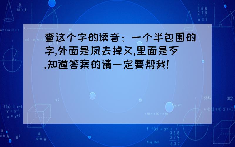 查这个字的读音：一个半包围的字,外面是凤去掉又,里面是歹.知道答案的请一定要帮我!