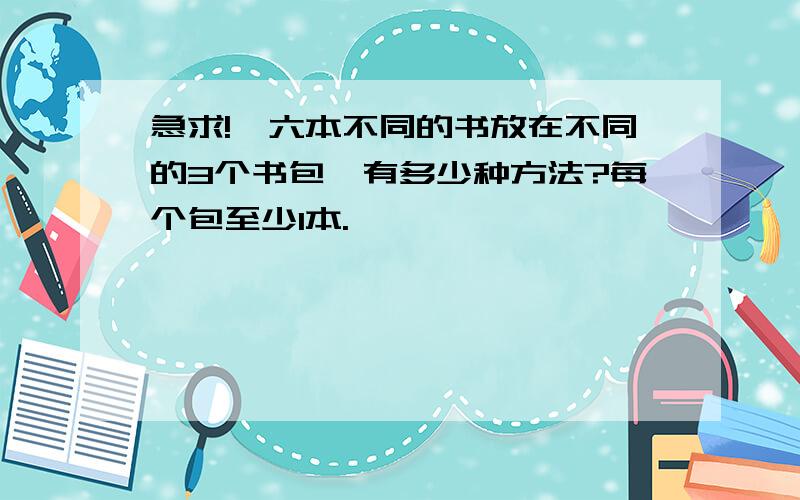 急求!】六本不同的书放在不同的3个书包,有多少种方法?每个包至少1本.