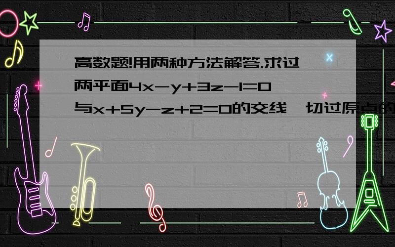 高数题!用两种方法解答.求过两平面4x-y+3z-1=0与x+5y-z+2=0的交线,切过原点的平面方程.（一种用平面束,还有一种交线与原点的关系）急需.