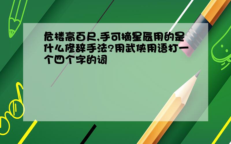 危楼高百尺,手可摘星辰用的是什么修辞手法?用武侠用语打一个四个字的词