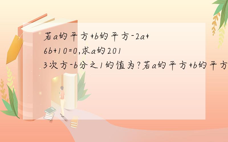 若a的平方+b的平方-2a+6b+10=0,求a的2013次方-b分之1的值为?若a的平方+b的平方-2a+6b+10=0,求a的2013次方-b分之1的值为?求过程 求解释为什么