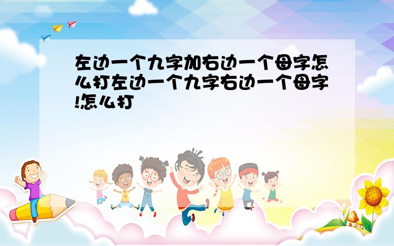 左边一个九字加右边一个母字怎么打左边一个九字右边一个母字!怎么打