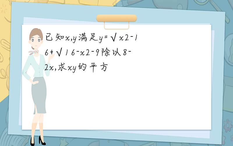 已知x,y满足y=√x2-16+√16-x2-9除以8-2x,求xy的平方