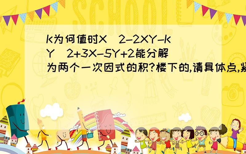 K为何值时X^2-2XY-KY^2+3X-5Y+2能分解为两个一次因式的积?楼下的,请具体点,紧急!