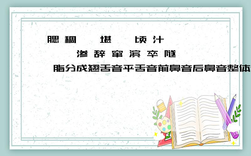 腮 稠 铿 堪 烽 顷 汁 龇淙 渗 辞 窜 滨 卒 隧 脂分成翘舌音平舌音前鼻音后鼻音整体认读音节