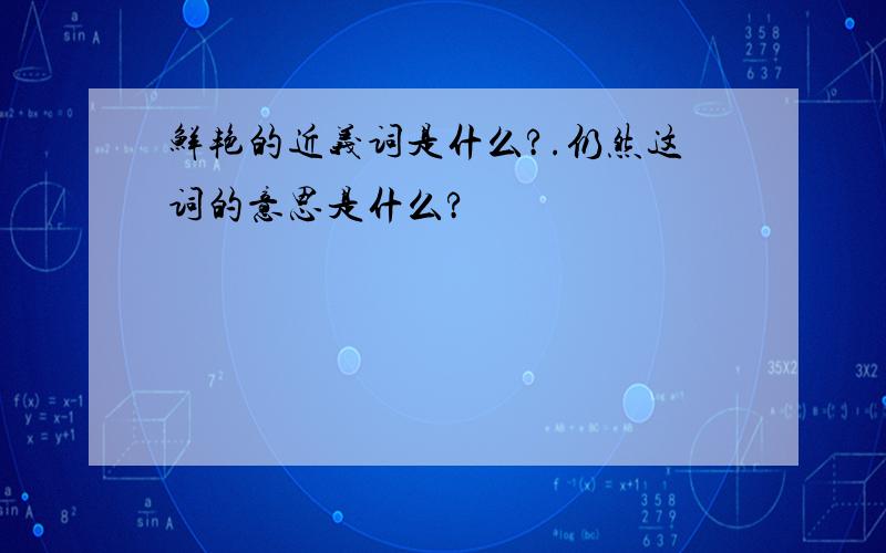 鲜艳的近义词是什么?.仍然这词的意思是什么?