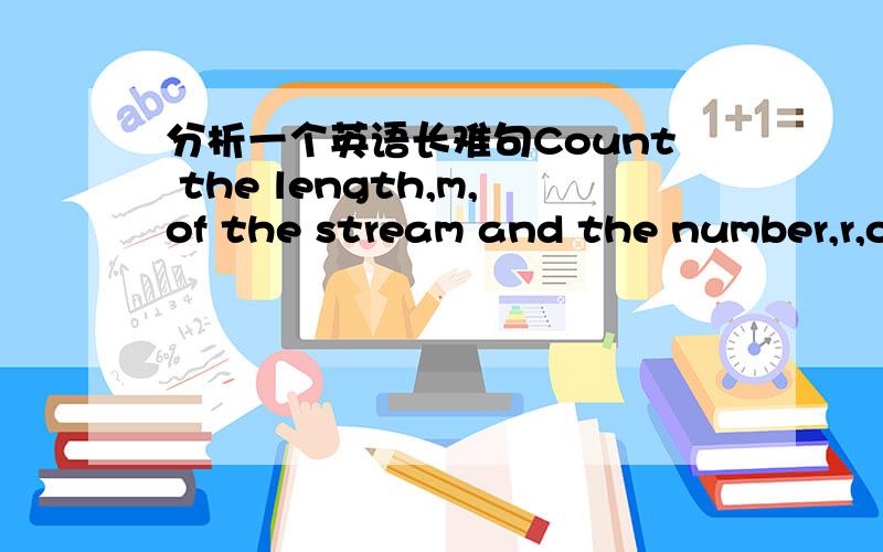 分析一个英语长难句Count the length,m,of the stream and the number,r,of occurrences of our picked token a_J in the stream from that point on:r=|{j≫J:a_j=a_J }|.分一下它的结构和意思。我想知道length、m、of the stream and