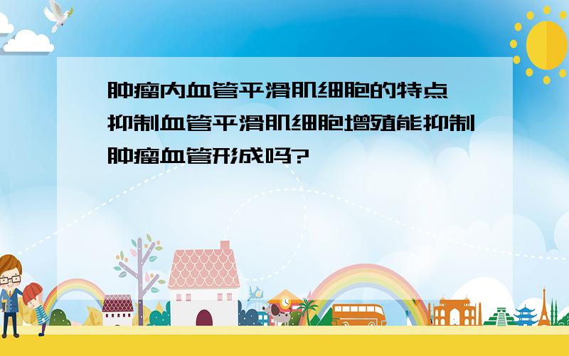 肿瘤内血管平滑肌细胞的特点,抑制血管平滑肌细胞增殖能抑制肿瘤血管形成吗?