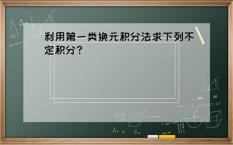 利用第一类换元积分法求下列不定积分？