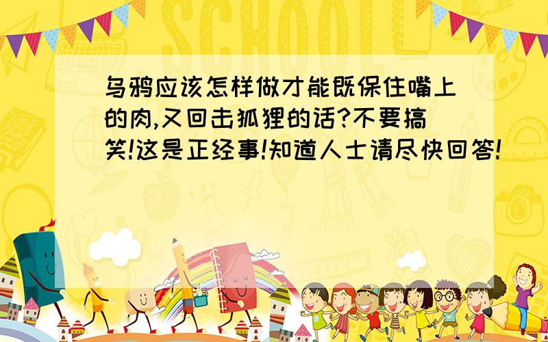 乌鸦应该怎样做才能既保住嘴上的肉,又回击狐狸的话?不要搞笑!这是正经事!知道人士请尽快回答!