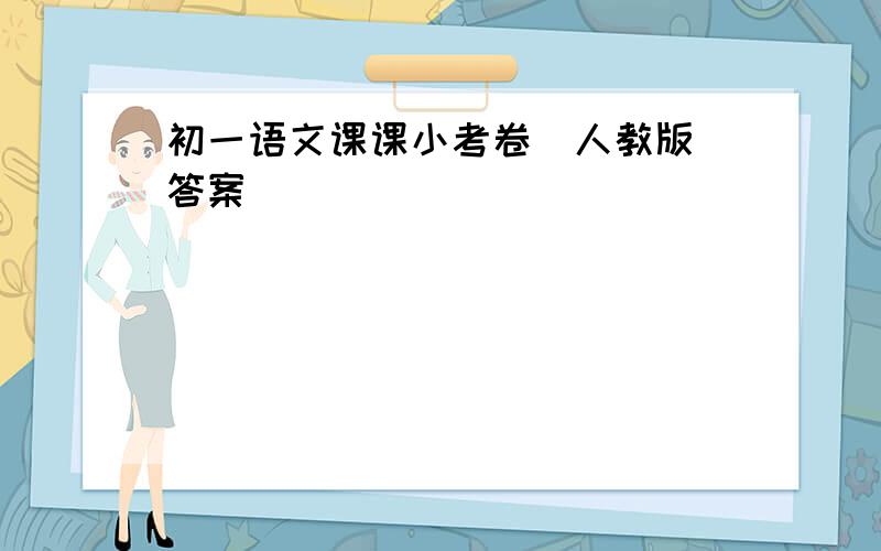 初一语文课课小考卷(人教版)答案