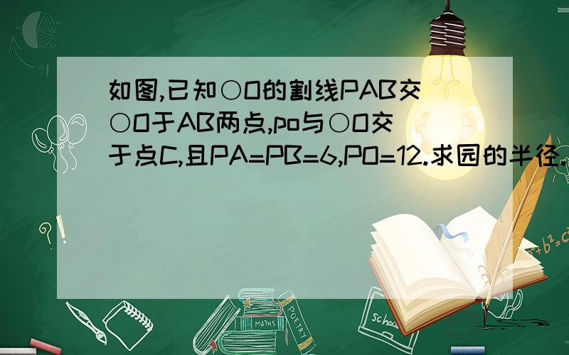 如图,已知○O的割线PAB交○O于AB两点,po与○O交于点C,且PA=PB=6,PO=12.求园的半径.三角形PBO的面积