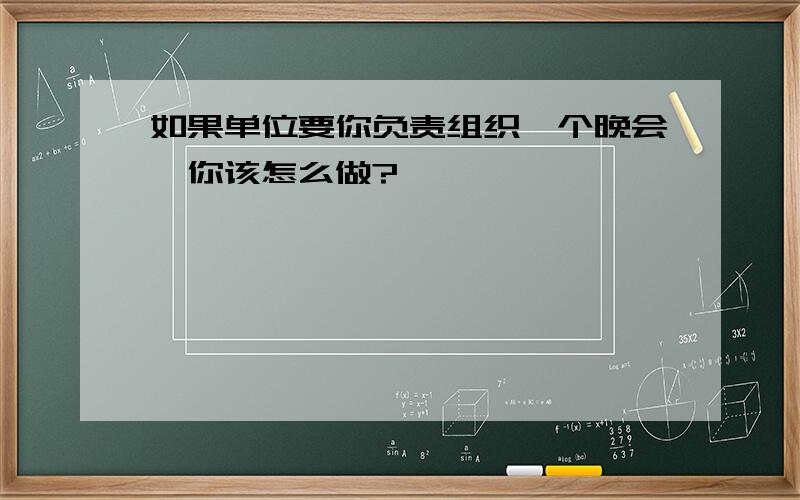 如果单位要你负责组织一个晚会,你该怎么做?