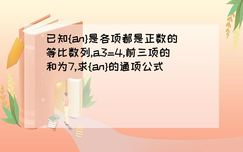 已知{an}是各项都是正数的等比数列,a3=4,前三项的和为7,求{an}的通项公式