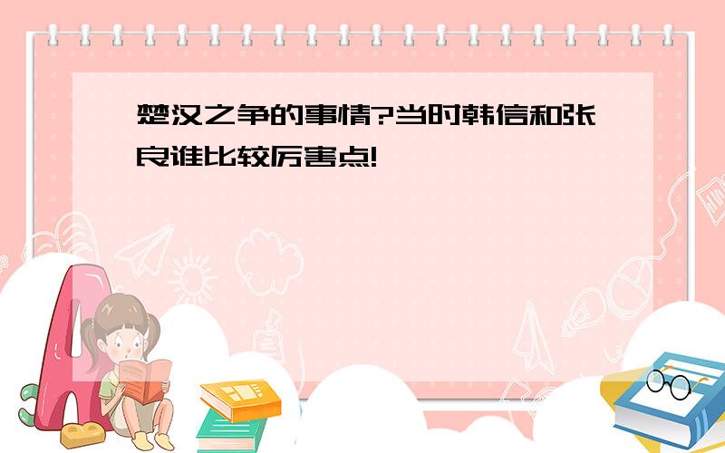 楚汉之争的事情?当时韩信和张良谁比较厉害点!