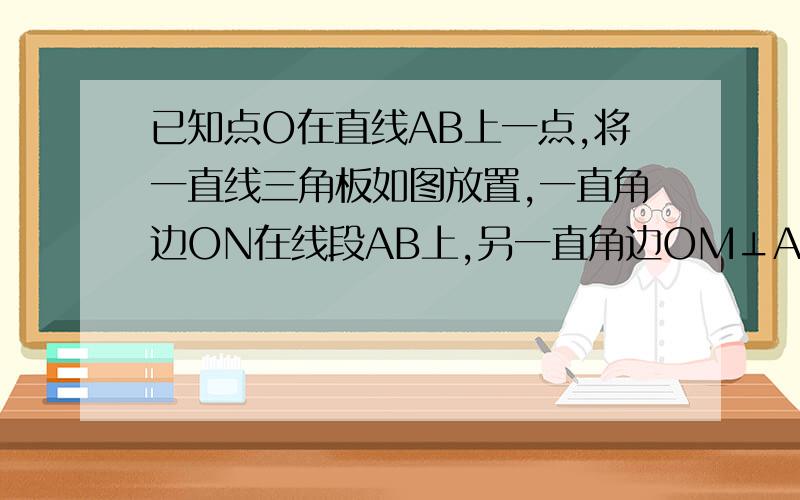 已知点O在直线AB上一点,将一直线三角板如图放置,一直角边ON在线段AB上,另一直角边OM⊥AB于O,射线OC在∠AOM内部.（3）旋转三角板使ON在∠BOC内部另一边OM在直线AB的另一侧,下面两个结论：①∠N