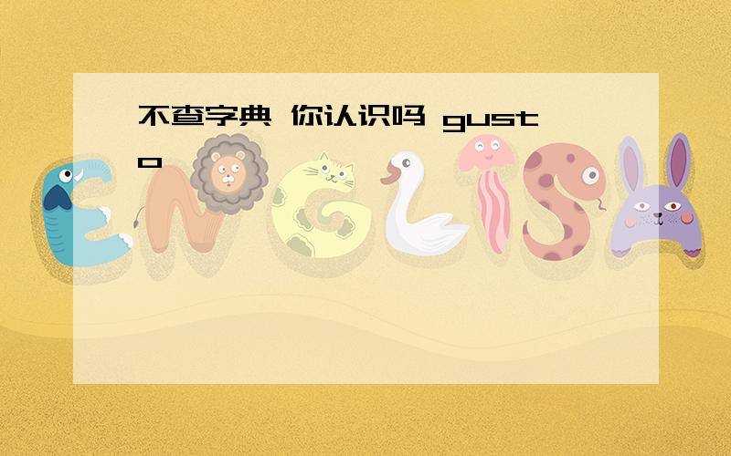 不查字典 你认识吗 gusto