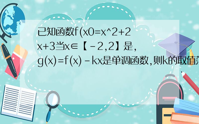 已知函数f(x0=x^2+2x+3当x∈【-2,2】是,g(x)=f(x)-kx是单调函数,则k的取值范围是