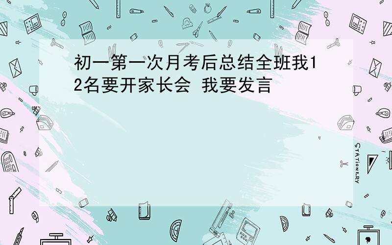 初一第一次月考后总结全班我12名要开家长会 我要发言