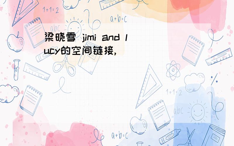 梁晓雪 jimi and lucy的空间链接,