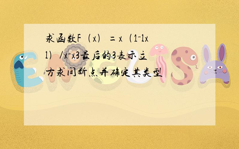 求函数F﹙x﹚=x﹙1－lxl﹚／x－x3最后的3表示立方求间断点并确定其类型