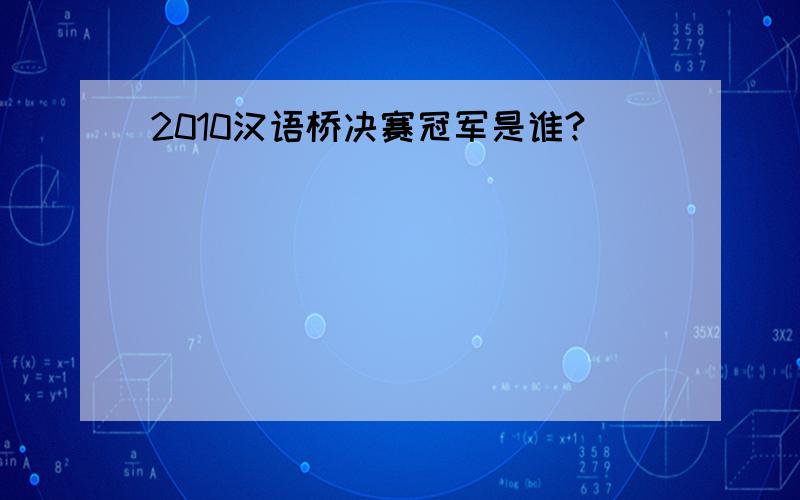 2010汉语桥决赛冠军是谁?