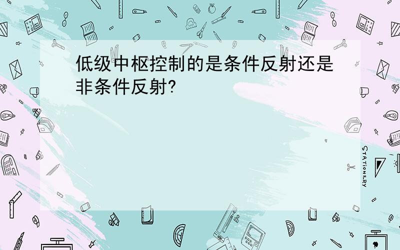 低级中枢控制的是条件反射还是非条件反射?