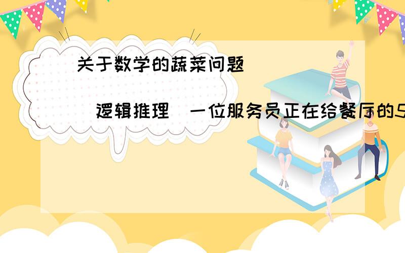 关于数学的蔬菜问题___________________(逻辑推理)一位服务员正在给餐厅的51位客人上蔬菜,蔬菜有胡萝卜,豌豆,花菜.要胡萝卜和豌豆的人比只要豌豆的人数多2位,只要豌豆的人数是只要花菜人数