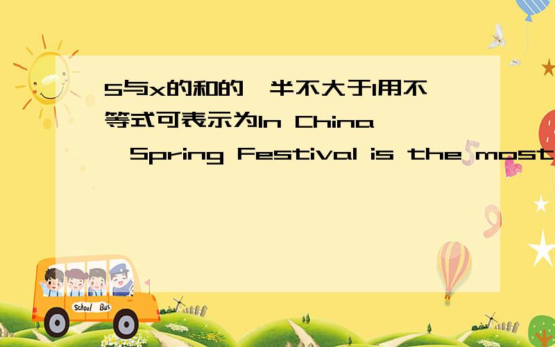 5与x的和的一半不大于1用不等式可表示为In China,Spring Festival is the most important of all the holidays in the year.Two important things 36 to make this holiday different from all others:giving presents and spending it 37 the family.