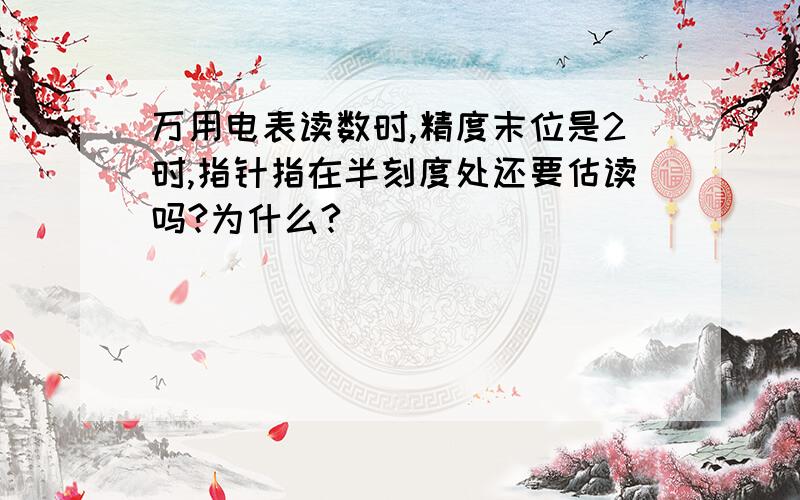 万用电表读数时,精度末位是2时,指针指在半刻度处还要估读吗?为什么?