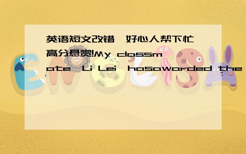 英语短文改错,好心人帮下忙,高分悬赏!My classmate,Li Lei,hasawarded the title of