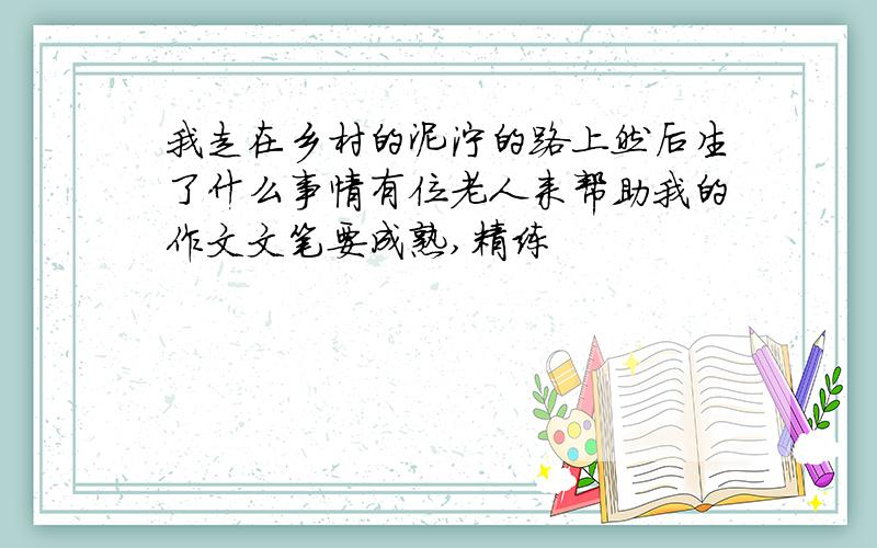 我走在乡村的泥泞的路上然后生了什么事情有位老人来帮助我的作文文笔要成熟,精练