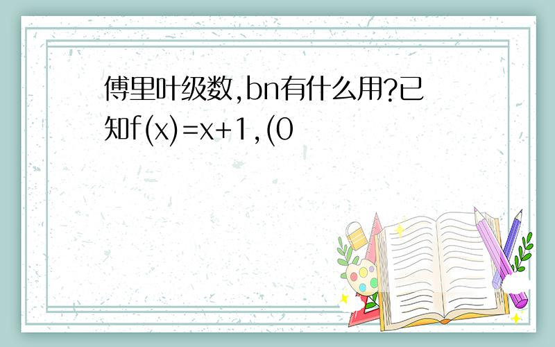 傅里叶级数,bn有什么用?已知f(x)=x+1,(0