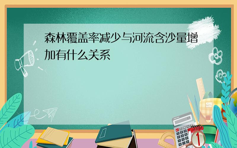 森林覆盖率减少与河流含沙量增加有什么关系