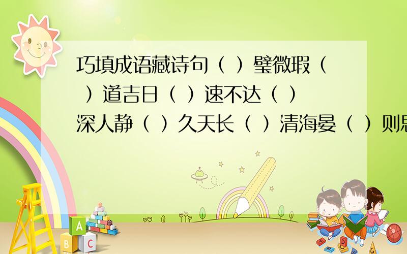 巧填成语藏诗句（ ）璧微瑕（ ）道吉日（ ）速不达（ ）深人静（ ）久天长（ ）清海晏（ ）则思变（ ）行下效（ ）然如故（ ）木三分（ ）方百计（ ）尘不染（ ）明水秀（ ）阔天空（