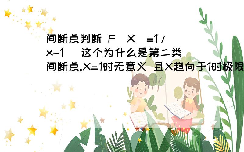 间断点判断 F(X)=1/(x-1) 这个为什么是第二类间断点.X=1时无意义 且X趋向于1时极限是无穷大 这个不是满足第一类间断点 中可去间断点的条件吗